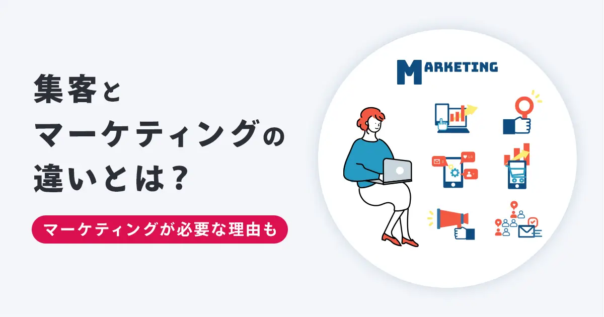 集客とマーケティングの違いとは？効果的に集客するために意味を知ろう